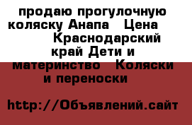 продаю прогулочную коляску.Анапа › Цена ­ 1 500 - Краснодарский край Дети и материнство » Коляски и переноски   
